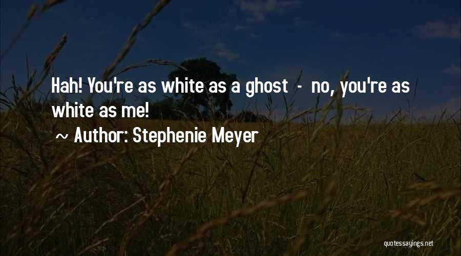 Stephenie Meyer Quotes: Hah! You're As White As A Ghost - No, You're As White As Me!