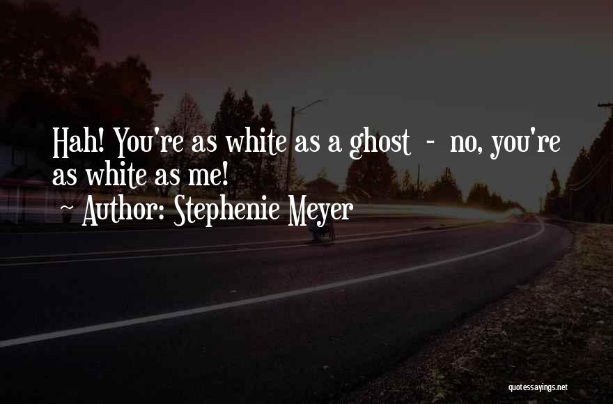 Stephenie Meyer Quotes: Hah! You're As White As A Ghost - No, You're As White As Me!