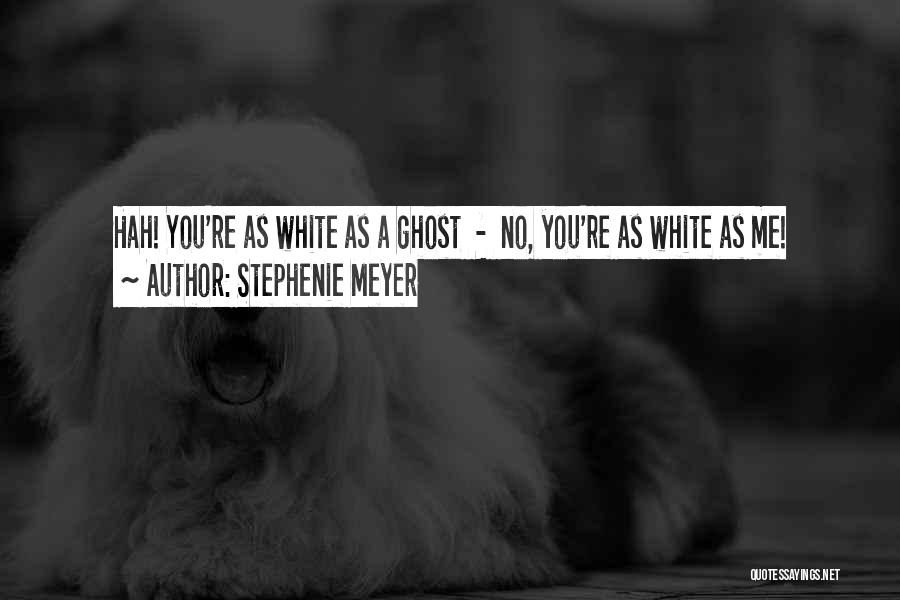 Stephenie Meyer Quotes: Hah! You're As White As A Ghost - No, You're As White As Me!