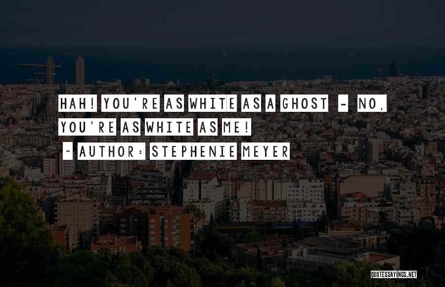 Stephenie Meyer Quotes: Hah! You're As White As A Ghost - No, You're As White As Me!