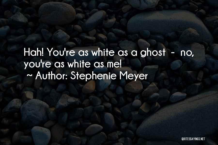 Stephenie Meyer Quotes: Hah! You're As White As A Ghost - No, You're As White As Me!