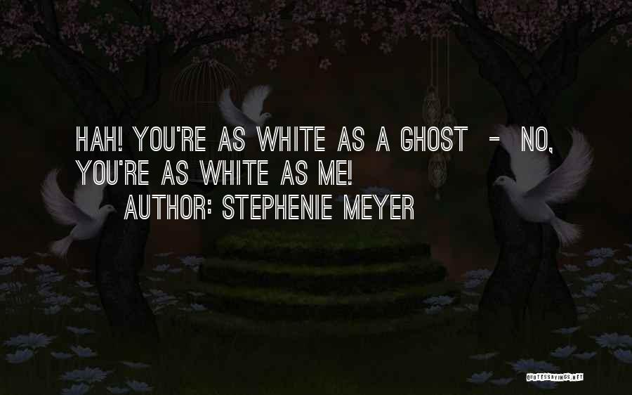 Stephenie Meyer Quotes: Hah! You're As White As A Ghost - No, You're As White As Me!