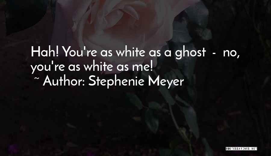 Stephenie Meyer Quotes: Hah! You're As White As A Ghost - No, You're As White As Me!