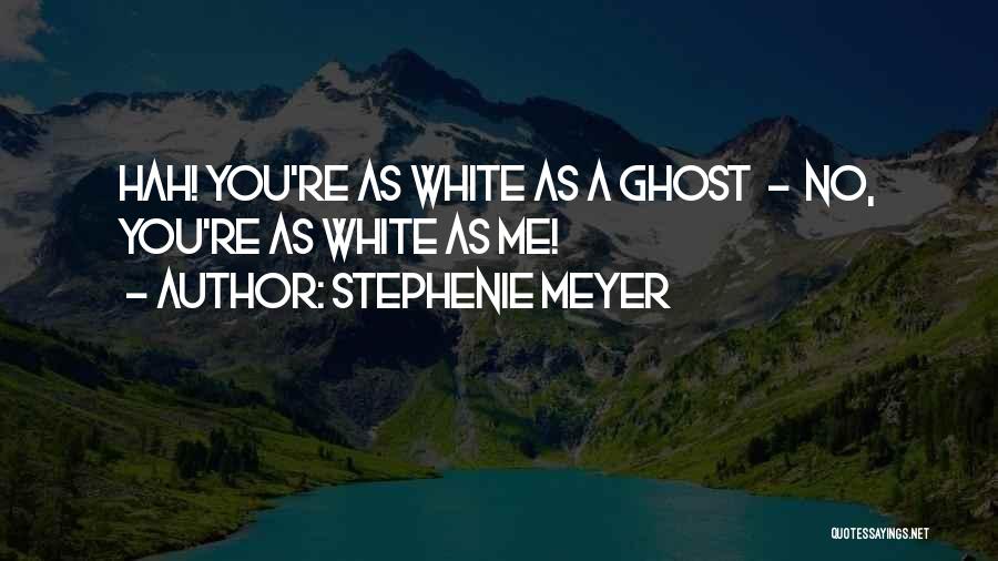 Stephenie Meyer Quotes: Hah! You're As White As A Ghost - No, You're As White As Me!