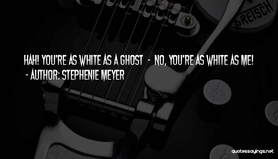 Stephenie Meyer Quotes: Hah! You're As White As A Ghost - No, You're As White As Me!