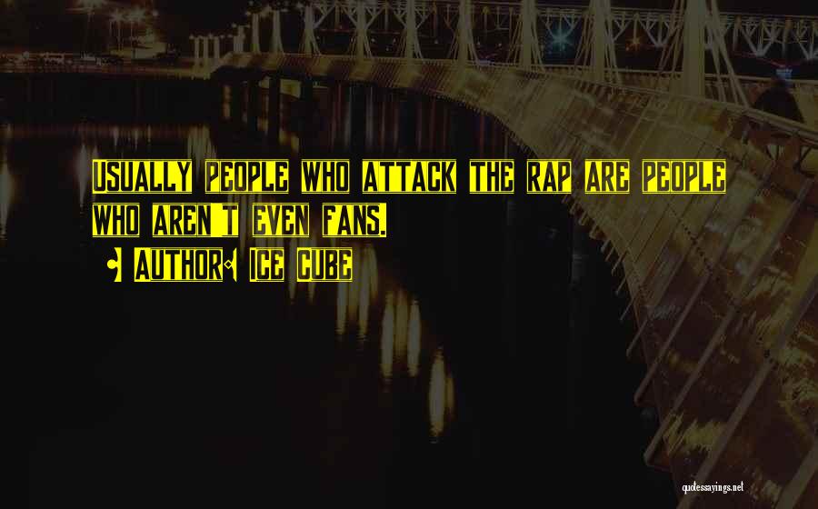 Ice Cube Quotes: Usually People Who Attack The Rap Are People Who Aren't Even Fans.