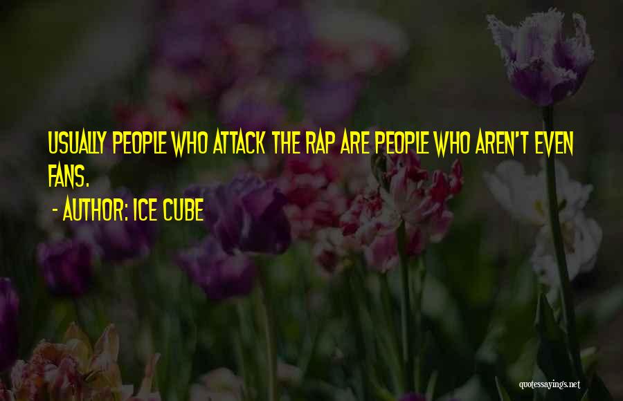 Ice Cube Quotes: Usually People Who Attack The Rap Are People Who Aren't Even Fans.