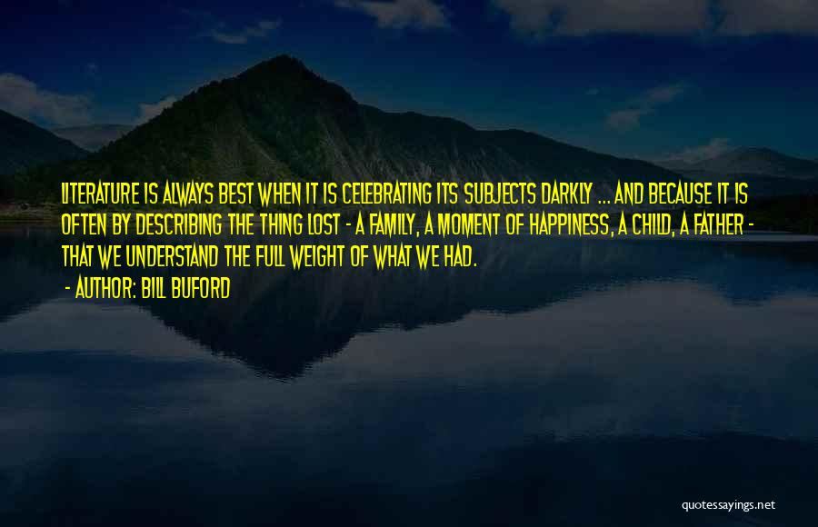 Bill Buford Quotes: Literature Is Always Best When It Is Celebrating Its Subjects Darkly ... And Because It Is Often By Describing The