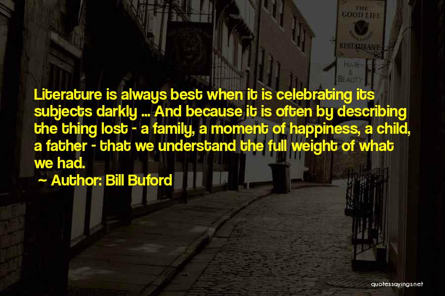 Bill Buford Quotes: Literature Is Always Best When It Is Celebrating Its Subjects Darkly ... And Because It Is Often By Describing The