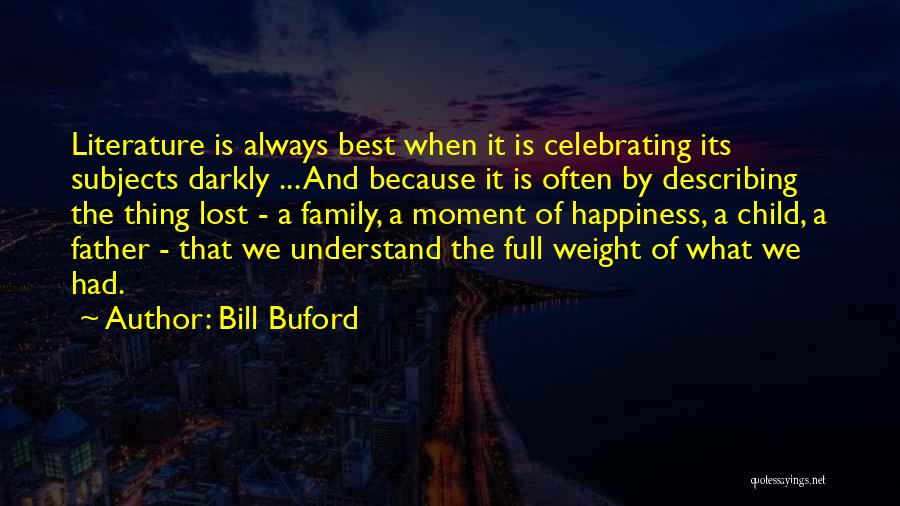 Bill Buford Quotes: Literature Is Always Best When It Is Celebrating Its Subjects Darkly ... And Because It Is Often By Describing The