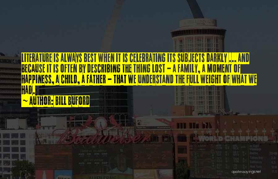 Bill Buford Quotes: Literature Is Always Best When It Is Celebrating Its Subjects Darkly ... And Because It Is Often By Describing The