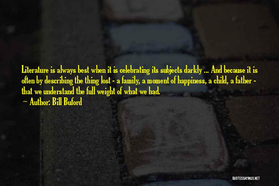 Bill Buford Quotes: Literature Is Always Best When It Is Celebrating Its Subjects Darkly ... And Because It Is Often By Describing The