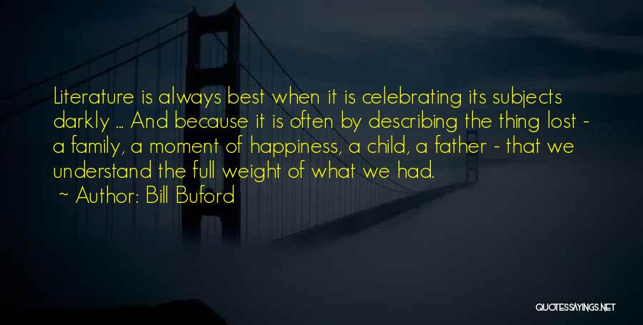 Bill Buford Quotes: Literature Is Always Best When It Is Celebrating Its Subjects Darkly ... And Because It Is Often By Describing The