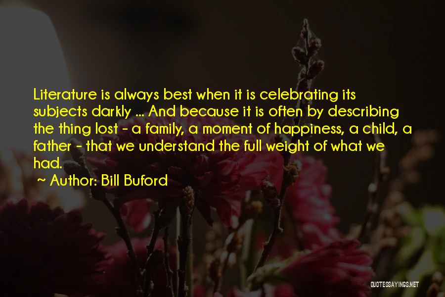 Bill Buford Quotes: Literature Is Always Best When It Is Celebrating Its Subjects Darkly ... And Because It Is Often By Describing The