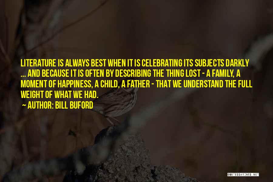 Bill Buford Quotes: Literature Is Always Best When It Is Celebrating Its Subjects Darkly ... And Because It Is Often By Describing The