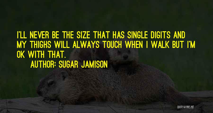 Sugar Jamison Quotes: I'll Never Be The Size That Has Single Digits And My Thighs Will Always Touch When I Walk But I'm