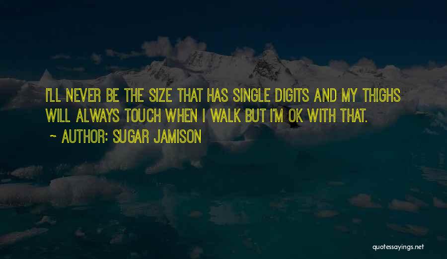 Sugar Jamison Quotes: I'll Never Be The Size That Has Single Digits And My Thighs Will Always Touch When I Walk But I'm