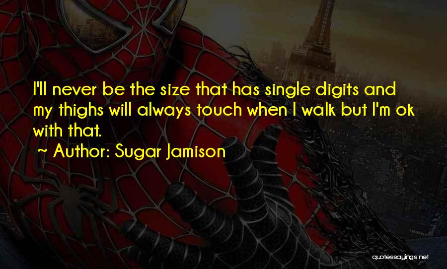 Sugar Jamison Quotes: I'll Never Be The Size That Has Single Digits And My Thighs Will Always Touch When I Walk But I'm