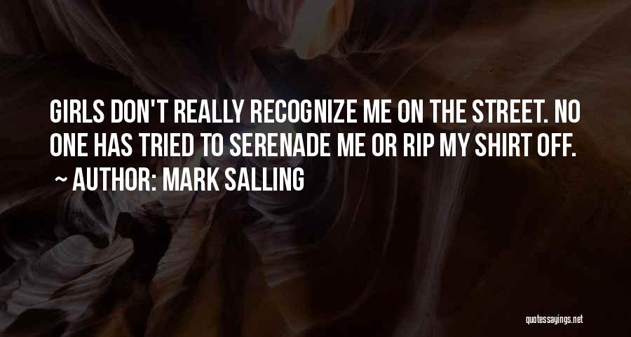 Mark Salling Quotes: Girls Don't Really Recognize Me On The Street. No One Has Tried To Serenade Me Or Rip My Shirt Off.