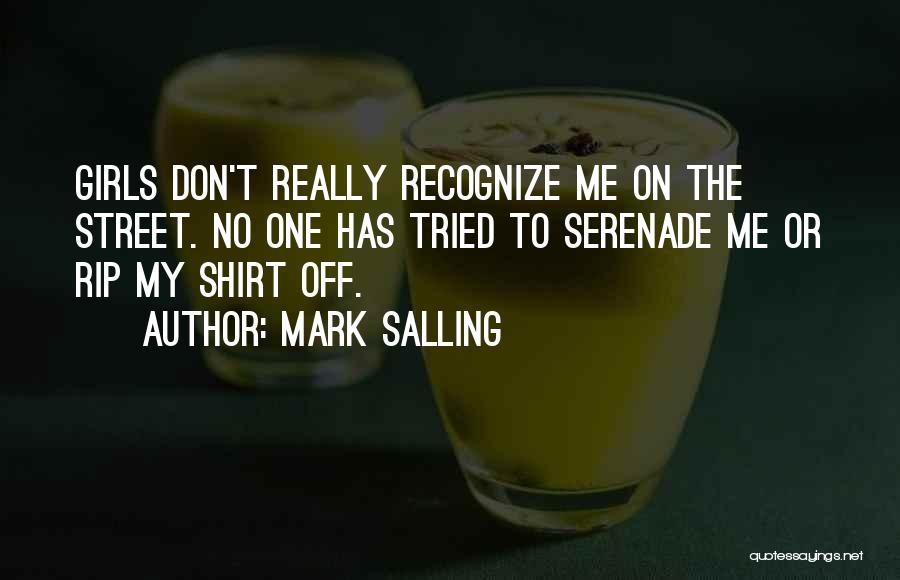 Mark Salling Quotes: Girls Don't Really Recognize Me On The Street. No One Has Tried To Serenade Me Or Rip My Shirt Off.