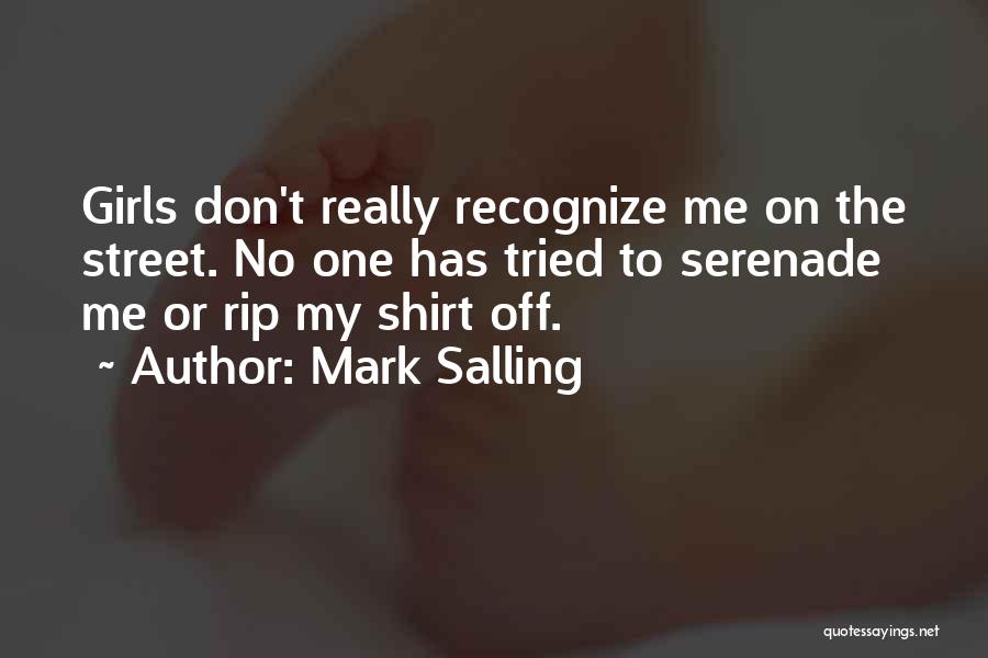 Mark Salling Quotes: Girls Don't Really Recognize Me On The Street. No One Has Tried To Serenade Me Or Rip My Shirt Off.