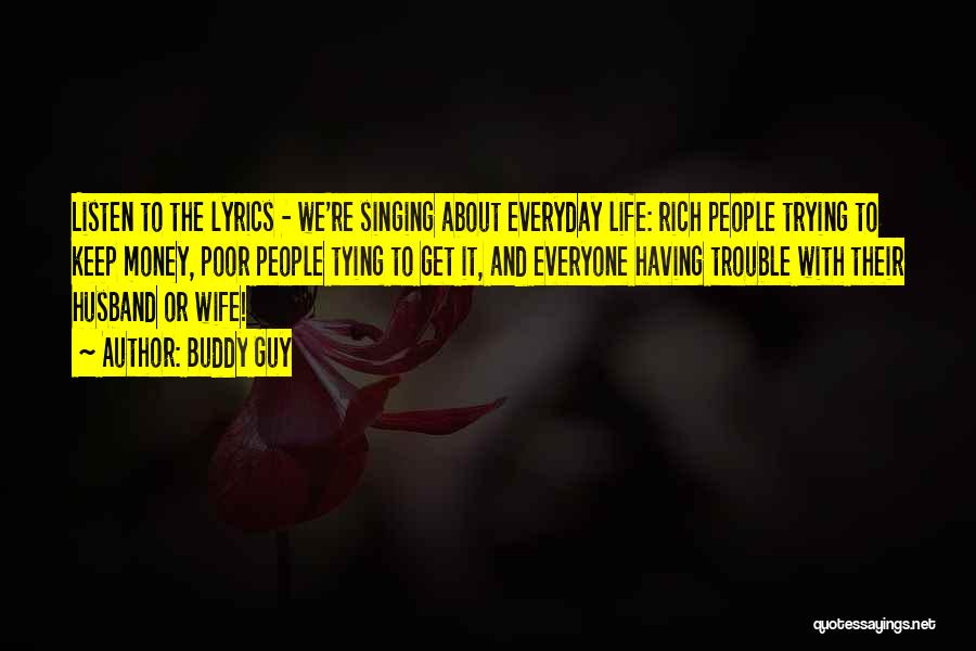 Buddy Guy Quotes: Listen To The Lyrics - We're Singing About Everyday Life: Rich People Trying To Keep Money, Poor People Tying To