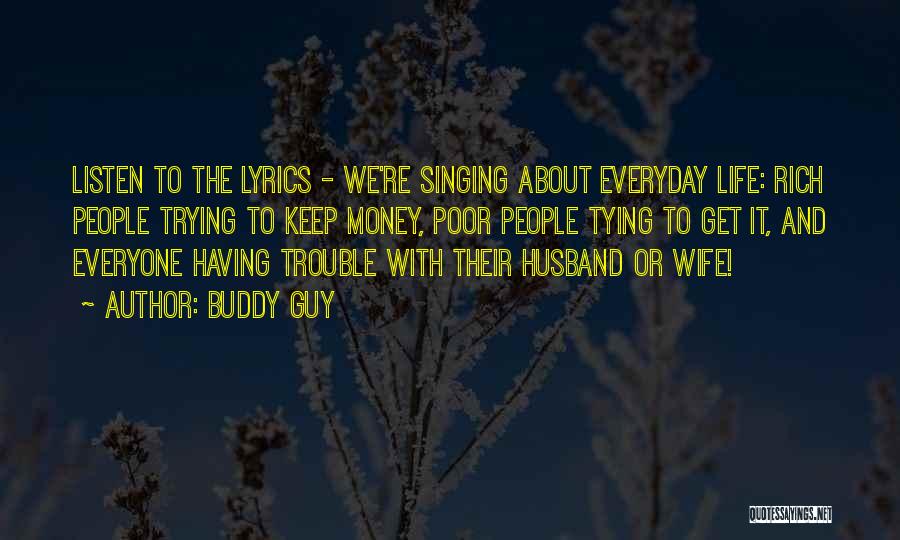 Buddy Guy Quotes: Listen To The Lyrics - We're Singing About Everyday Life: Rich People Trying To Keep Money, Poor People Tying To