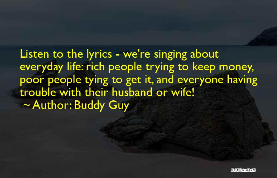 Buddy Guy Quotes: Listen To The Lyrics - We're Singing About Everyday Life: Rich People Trying To Keep Money, Poor People Tying To