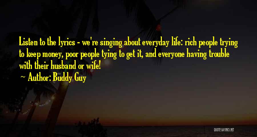 Buddy Guy Quotes: Listen To The Lyrics - We're Singing About Everyday Life: Rich People Trying To Keep Money, Poor People Tying To