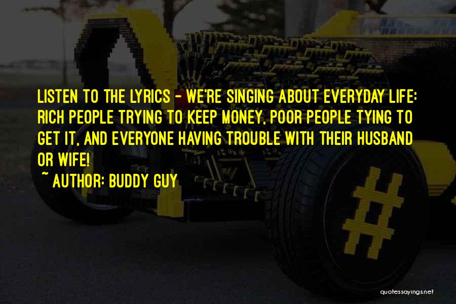 Buddy Guy Quotes: Listen To The Lyrics - We're Singing About Everyday Life: Rich People Trying To Keep Money, Poor People Tying To