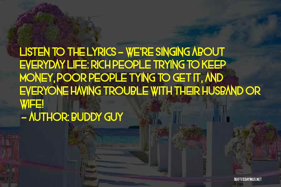 Buddy Guy Quotes: Listen To The Lyrics - We're Singing About Everyday Life: Rich People Trying To Keep Money, Poor People Tying To