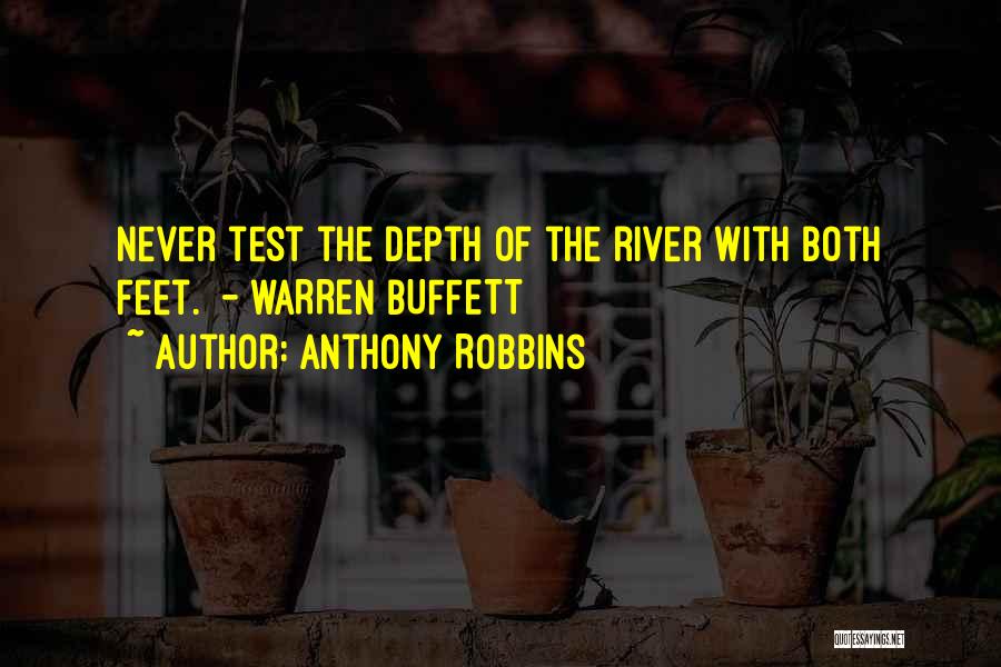 Anthony Robbins Quotes: Never Test The Depth Of The River With Both Feet. - Warren Buffett