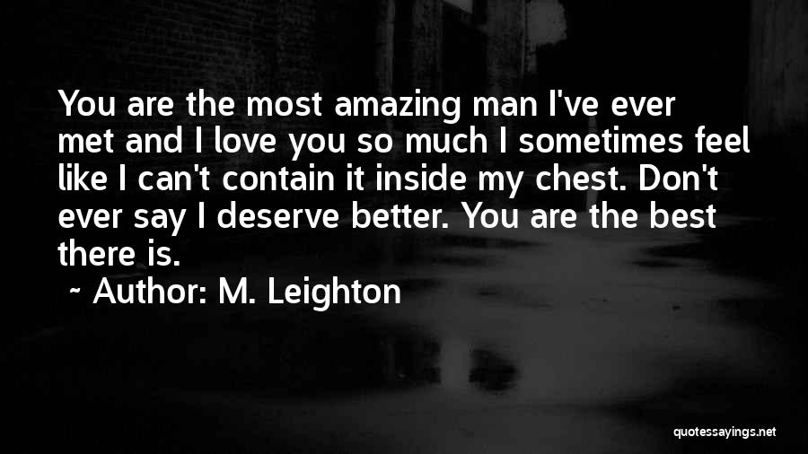 M. Leighton Quotes: You Are The Most Amazing Man I've Ever Met And I Love You So Much I Sometimes Feel Like I