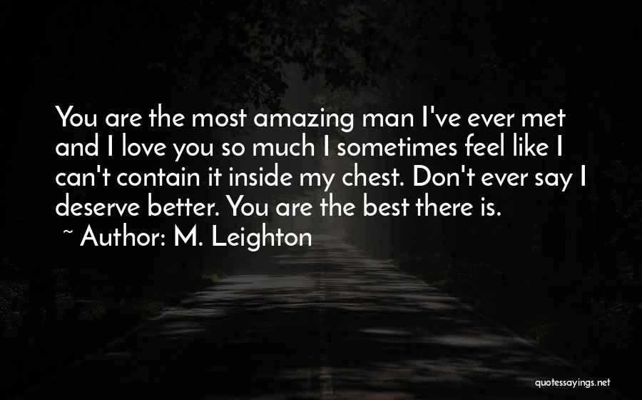 M. Leighton Quotes: You Are The Most Amazing Man I've Ever Met And I Love You So Much I Sometimes Feel Like I