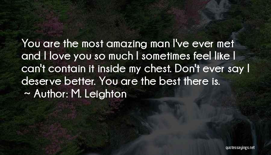 M. Leighton Quotes: You Are The Most Amazing Man I've Ever Met And I Love You So Much I Sometimes Feel Like I