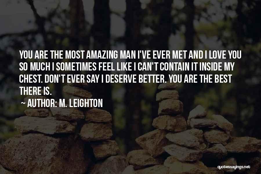 M. Leighton Quotes: You Are The Most Amazing Man I've Ever Met And I Love You So Much I Sometimes Feel Like I