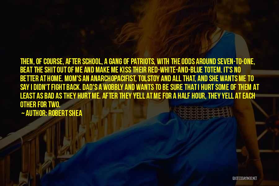 Robert Shea Quotes: Then, Of Course, After School, A Gang Of Patriots, With The Odds Around Seven-to-one, Beat The Shit Out Of Me