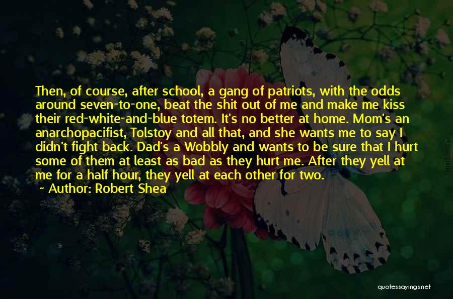 Robert Shea Quotes: Then, Of Course, After School, A Gang Of Patriots, With The Odds Around Seven-to-one, Beat The Shit Out Of Me