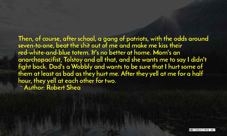 Robert Shea Quotes: Then, Of Course, After School, A Gang Of Patriots, With The Odds Around Seven-to-one, Beat The Shit Out Of Me