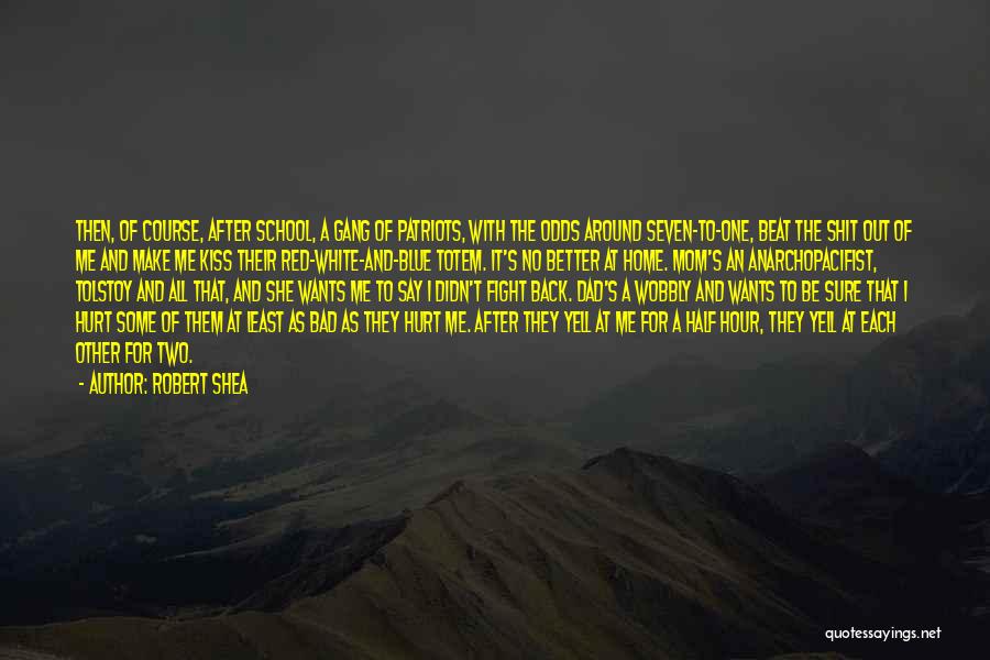 Robert Shea Quotes: Then, Of Course, After School, A Gang Of Patriots, With The Odds Around Seven-to-one, Beat The Shit Out Of Me