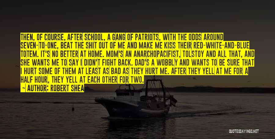 Robert Shea Quotes: Then, Of Course, After School, A Gang Of Patriots, With The Odds Around Seven-to-one, Beat The Shit Out Of Me