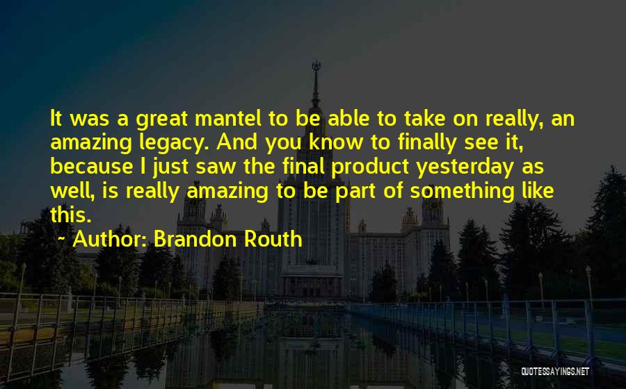 Brandon Routh Quotes: It Was A Great Mantel To Be Able To Take On Really, An Amazing Legacy. And You Know To Finally