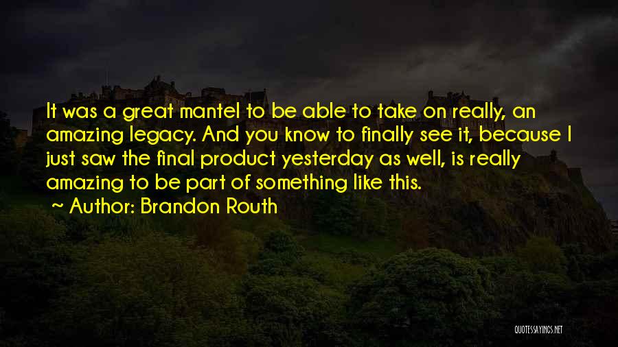 Brandon Routh Quotes: It Was A Great Mantel To Be Able To Take On Really, An Amazing Legacy. And You Know To Finally