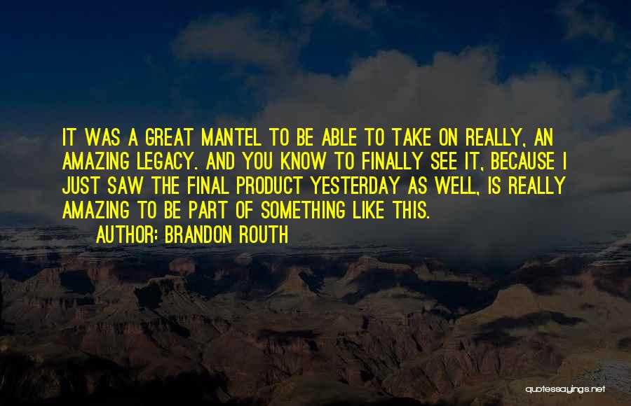 Brandon Routh Quotes: It Was A Great Mantel To Be Able To Take On Really, An Amazing Legacy. And You Know To Finally