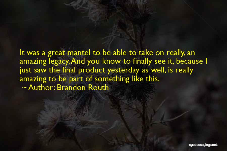 Brandon Routh Quotes: It Was A Great Mantel To Be Able To Take On Really, An Amazing Legacy. And You Know To Finally