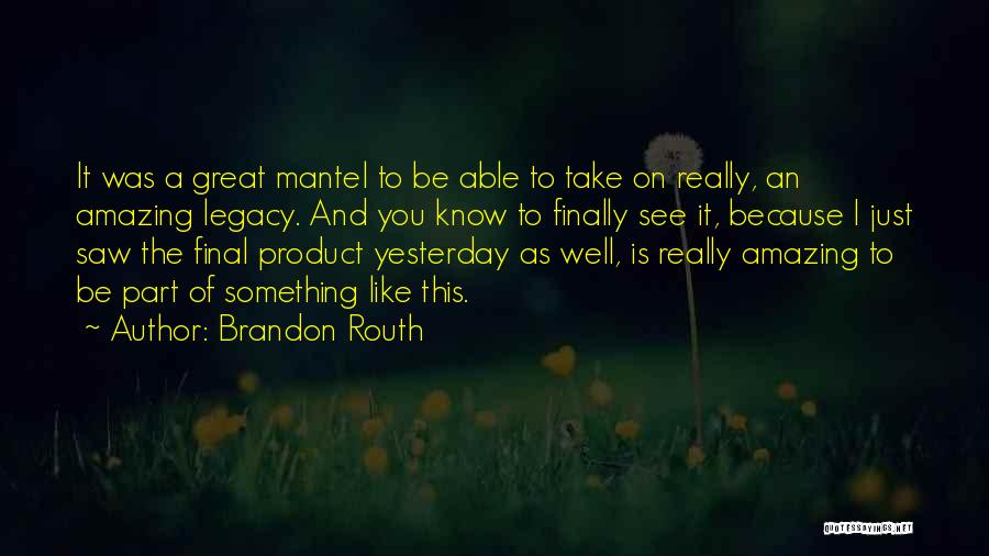 Brandon Routh Quotes: It Was A Great Mantel To Be Able To Take On Really, An Amazing Legacy. And You Know To Finally