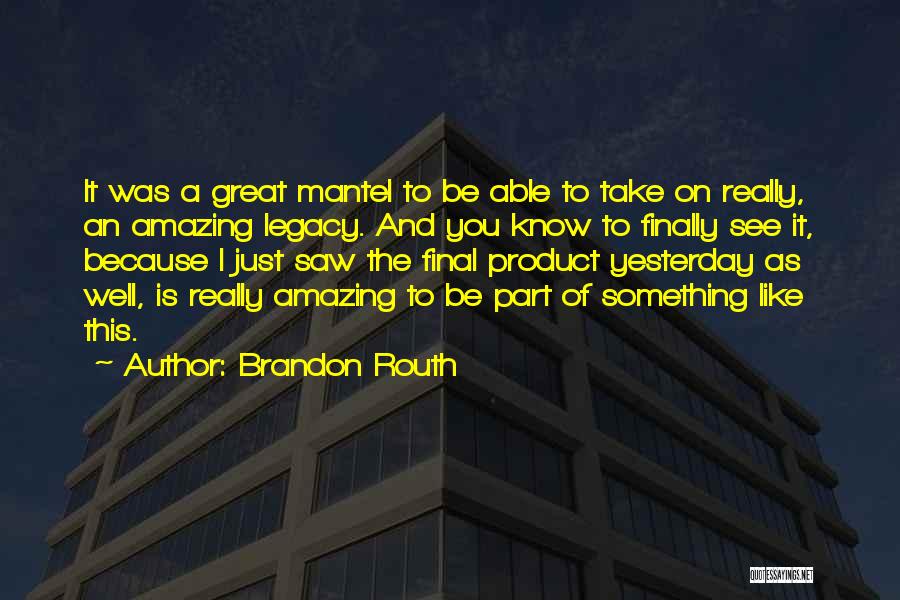 Brandon Routh Quotes: It Was A Great Mantel To Be Able To Take On Really, An Amazing Legacy. And You Know To Finally