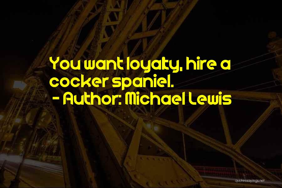 Michael Lewis Quotes: You Want Loyalty, Hire A Cocker Spaniel.