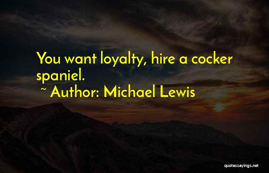 Michael Lewis Quotes: You Want Loyalty, Hire A Cocker Spaniel.