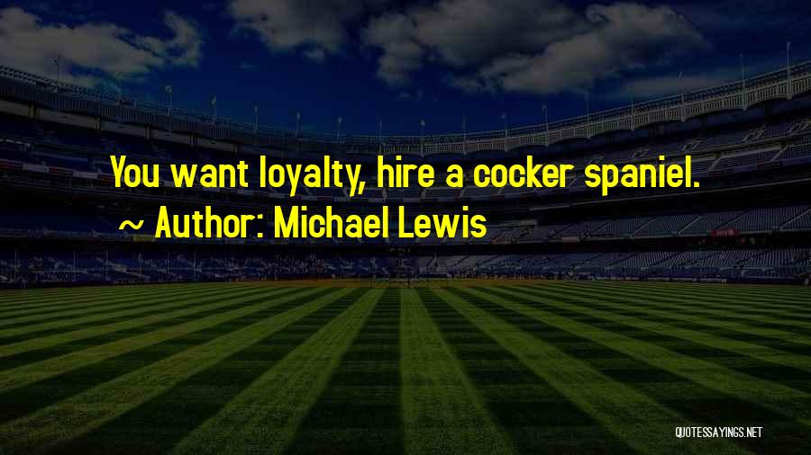 Michael Lewis Quotes: You Want Loyalty, Hire A Cocker Spaniel.